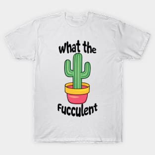 What The Fucculent Funny Cactus Pun T-Shirt